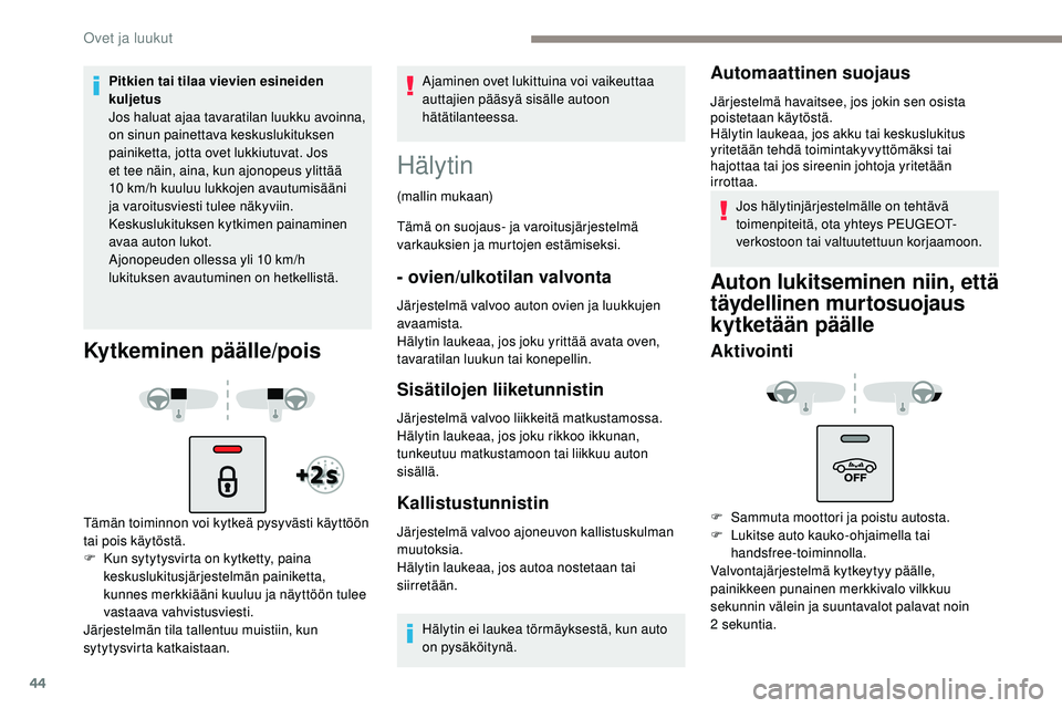 Peugeot 508 2019  Omistajan käsikirja (in Finnish) 44
Pitkien tai tilaa vievien esineiden 
kuljetus
Jos haluat ajaa tavaratilan luukku avoinna, 
on sinun painettava keskuslukituksen 
painiketta, jotta ovet lukkiutuvat. Jos 
et tee näin, aina, kun ajo