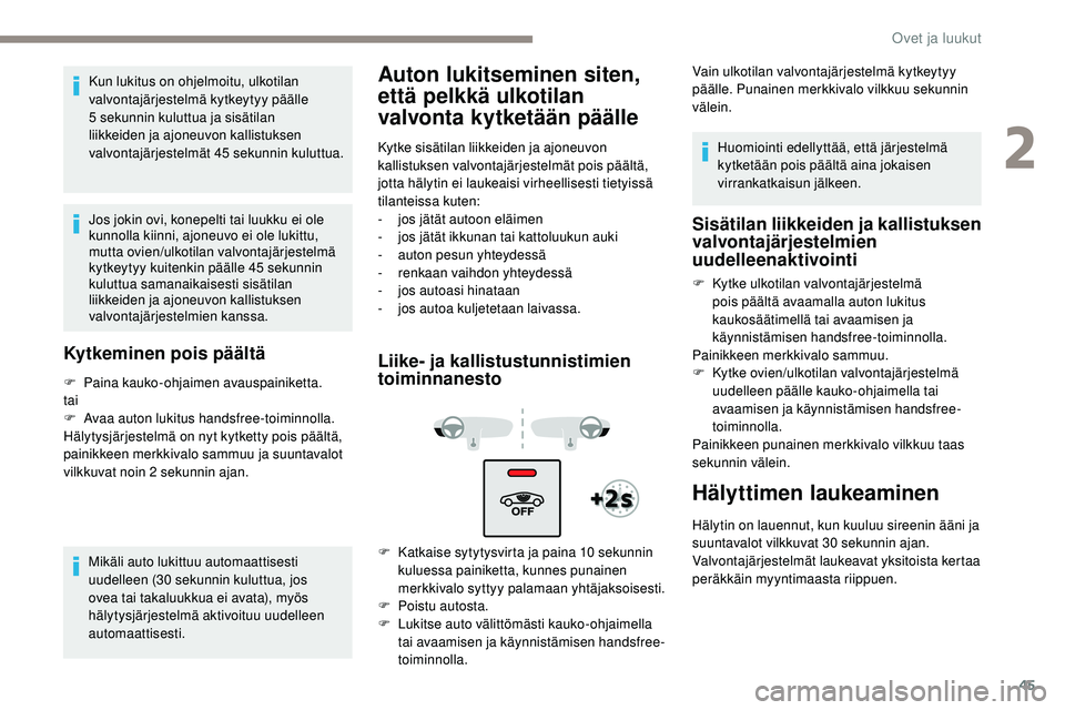 Peugeot 508 2019  Omistajan käsikirja (in Finnish) 45
Kun lukitus on ohjelmoitu, ulkotilan 
valvontajärjestelmä kytkeytyy päälle 
5 sekunnin kuluttua ja sisätilan 
liikkeiden ja ajoneuvon kallistuksen 
valvontajärjestelmät 45 sekunnin kuluttua.