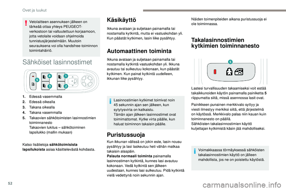 Peugeot 508 2019  Omistajan käsikirja (in Finnish) 52
Vetolaitteen asennuksen jälkeen on 
tärkeää ottaa yhteys PEUGEOT-
verkostoon tai valtuutettuun korjaamoon, 
jotta vetolaite voidaan ohjelmoida 
tunnistusjärjestelmään. Muutoin 
seurauksena v