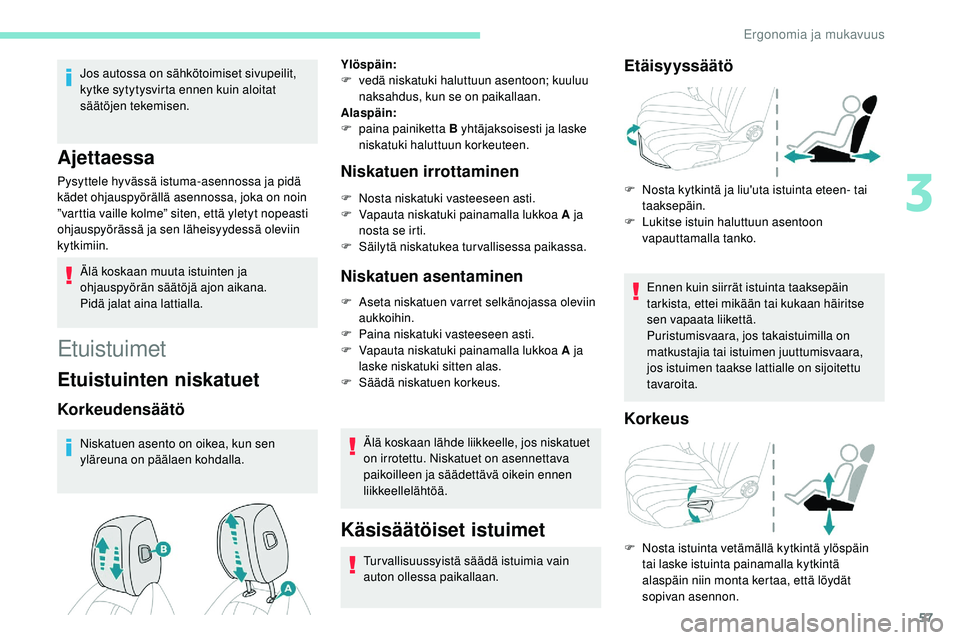 Peugeot 508 2019  Omistajan käsikirja (in Finnish) 57
Jos autossa on sähkötoimiset sivupeilit, 
kytke sytytysvirta ennen kuin aloitat 
säätöjen tekemisen.
Ajettaessa
Pysyttele hyvässä istuma-asennossa ja pidä 
kädet ohjauspyörällä asennoss