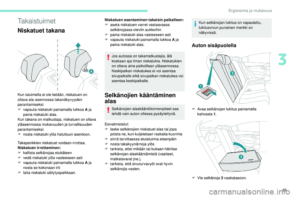 Peugeot 508 2019  Omistajan käsikirja (in Finnish) 63
Takaistuimet
Niskatuet takana
Takapenkkien niskatuet voidaan irrottaa.
Niskatuen irrottaminen:
F 
k
 allista selkänojaa etukäteen
F
 
v
 edä niskatuki ylös vasteeseen asti
F
 
v
 apauta niskatu