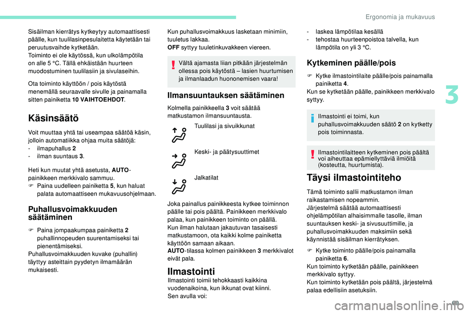 Peugeot 508 2019  Omistajan käsikirja (in Finnish) 69
Ota toiminto käyttöön / pois käytöstä 
menemällä seuraavalle sivulle ja painamalla 
sitten painiketta 10 VAIHTOEHDOT.
Käsinsäätö
Voit muuttaa yhtä tai useampaa säätöä käsin, 
joll