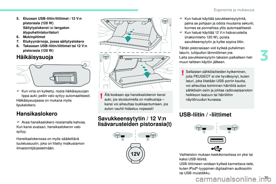 Peugeot 508 2019  Omistajan käsikirja (in Finnish) 75
5.Etuosan USB-liitin/liittimet / 12 V:n 
pistorasia (120 W)
Säilytyslokerot  tai langaton 
älypuhelinlaturilaturi
6. Mukinpitimet
7. Etukyynärnoja, jossa säilytyslokero
8. Takaosan USB-liitin/l