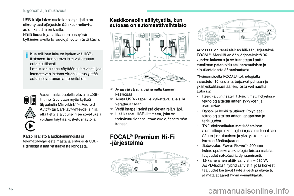 Peugeot 508 2019  Omistajan käsikirja (in Finnish) 76
USB-lukija lukee audiotiedostoja, jotka on 
siirretty audiojärjestelmään kuunneltaviksi 
auton kaiuttimien kautta.
Näitä tiedostoja hallitaan ohjauspyörän 
kytkimien avulla tai audiojärjest