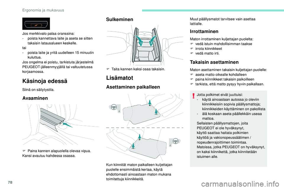 Peugeot 508 2019  Omistajan käsikirja (in Finnish) 78
Käsinoja edessä
Siinä on säilytystila.
Avaaminen
Jos merkkivalo palaa oranssina:
- p oista kannettava laite ja aseta se sitten 
takaisin latausalueen keskelle.
tai
-
 
p
 oista laite ja yritä 