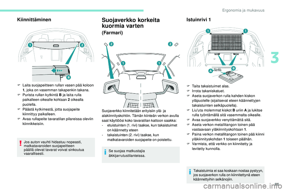 Peugeot 508 2019  Omistajan käsikirja (in Finnish) 83
Kiinnittäminen
F Laita suojapeitteen rullan vasen pää koloon 1, joka on vasemman takapenkin takana.
F
 
P
 urista rullan kytkintä B ja laita rulla 
paikalleen oikealle kohtaan 2 oikealla 
puole