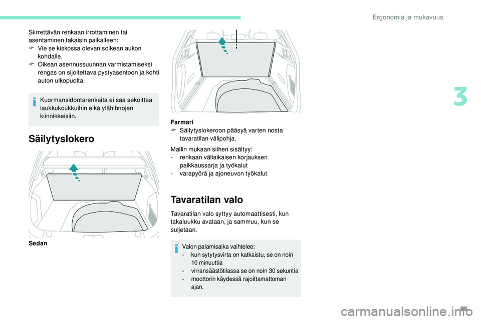 Peugeot 508 2019  Omistajan käsikirja (in Finnish) 85
Kuormansidontarenkaita ei saa sekoittaa 
laukkukoukkuihin eikä ylähihnojen 
kiinnikkeisiin.
Siirrettävän renkaan irrottaminen tai 
asentaminen takaisin paikalleen:
F
 
V
 ie se kiskossa olevan 