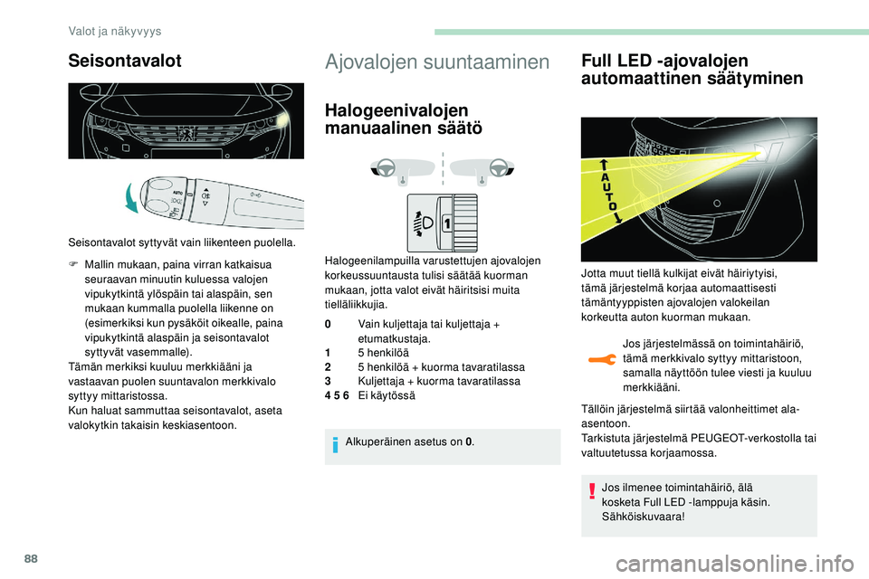 Peugeot 508 2019  Omistajan käsikirja (in Finnish) 88
Seisontavalot
Seisontavalot syttyvät vain liikenteen puolella.
F 
M
 allin mukaan, paina virran katkaisua 
seuraavan minuutin kuluessa valojen 
vipukytkintä ylöspäin tai alaspäin, sen 
mukaan 