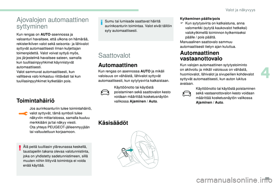 Peugeot 508 2019 Omistajan käsikirja (in Finnish) 89
Ajovalojen automaattinen
syttyminen
Kun rengas on AUTO-asennossa ja
valoanturi havaitsee, että ulkona on hämärää,
rekisterikilven valot sekä seisonta- ja lähivalot
syttyvät automaattise Peugeot 508 2019 Omistajan käsikirja (in Finnish) 89
Ajovalojen automaattinen
syttyminen
Kun rengas on AUTO-asennossa ja
valoanturi havaitsee, että ulkona on hämärää,
rekisterikilven valot sekä seisonta- ja lähivalot
syttyvät automaattise