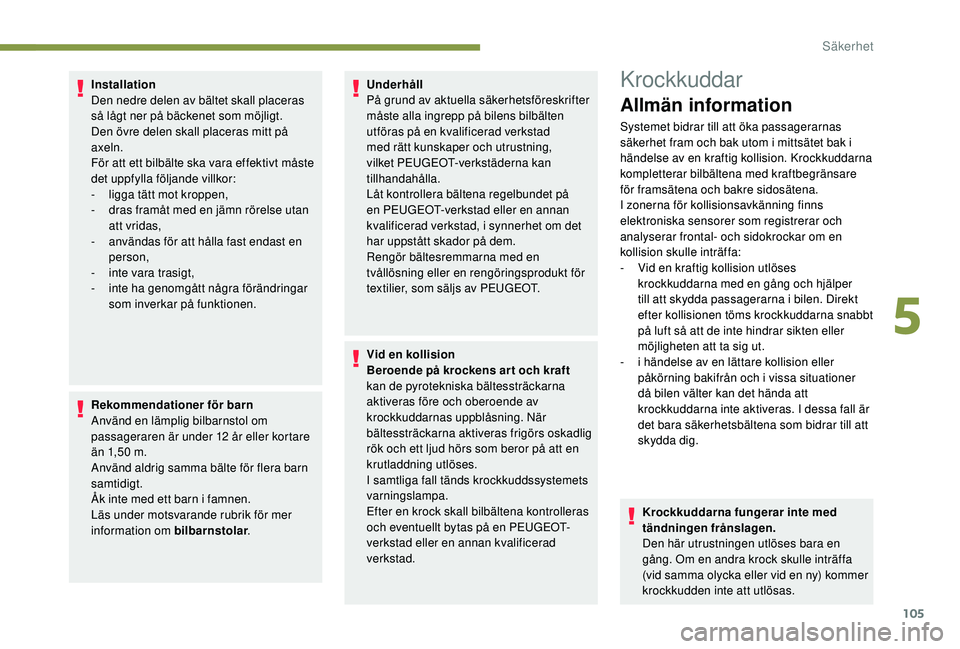Peugeot 508 2019  Ägarmanual (in Swedish) 105
Installation
Den nedre delen av bältet skall placeras 
så lågt ner på bäckenet som möjligt.
Den övre delen skall placeras mitt på 
axeln.
För att ett bilbälte ska vara effektivt måste 
