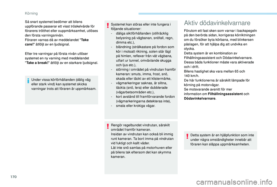 Peugeot 508 2019  Ägarmanual (in Swedish) 170
Efter tre varningar på första nivån utlöser 
systemet en ny varning med meddelandet 
"Take a break! " åtföljt av en starkare ljudsignal.
Så snart systemet bedömer att bilens 
uppf