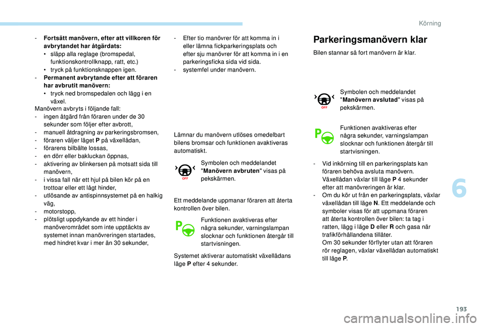 Peugeot 508 2019  Ägarmanual (in Swedish) 193
- For tsätt manövern, efter att villkoren för avbrytandet har åtgärdats:
•
 s

läpp alla reglage (bromspedal, 
funktionskontrollknapp, ratt, etc.)
•
 
t
 ryck på funktionsknappen igen.
