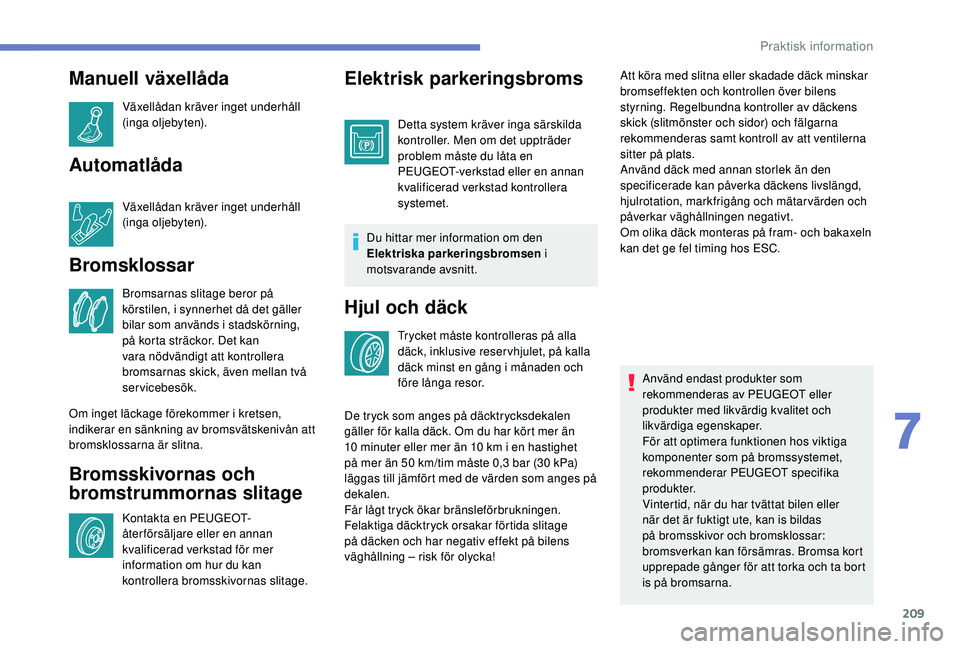 Peugeot 508 2019  Ägarmanual (in Swedish) 209
Manuell växellåda
Växellådan kräver inget underhåll 
(inga oljebyten).
Automatlåda
Växellådan kräver inget underhåll 
(inga oljebyten).
Bromsklossar
Bromsarnas slitage beror på 
körst