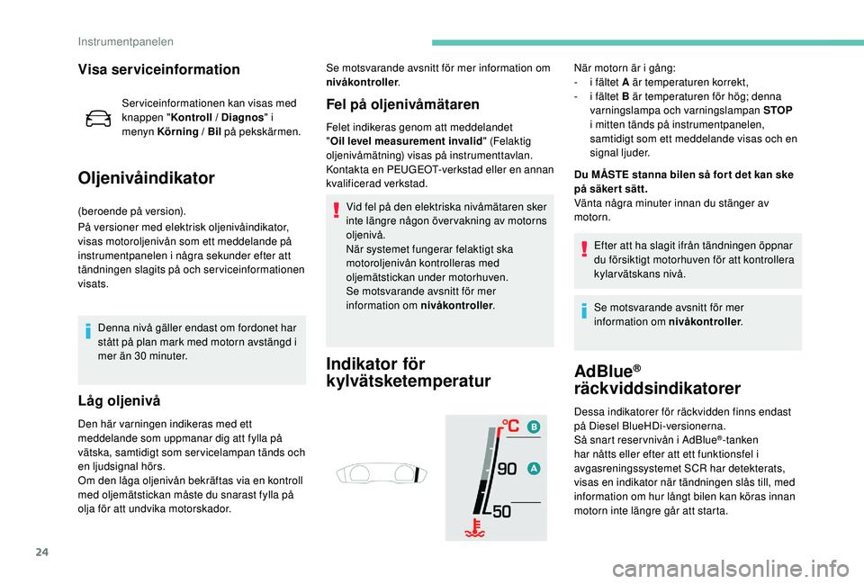 Peugeot 508 2019 Ägarmanual (in Swedish) 24
Visa serviceinformation
Serviceinformationen kan visas med
knappen "Kontroll / Diagnos " i
menyn Körning / Bil på pekskärmen.
Oljenivåindikator
(beroende på version).
På versioner Peugeot 508 2019 Ägarmanual (in Swedish) 24
Visa serviceinformation
Serviceinformationen kan visas med
knappen "Kontroll / Diagnos " i
menyn Körning / Bil på pekskärmen.
Oljenivåindikator
(beroende på version).
På versioner