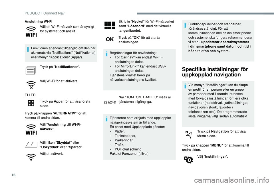 Peugeot 508 2019 Ägarmanual (in Swedish) 16
Välj ett Wi-Fi-nätverk som är synligt
för systemet och anslut.
Anslutning Wi-Fi
Funktionen är endast tillgänglig om den har
aktiverats via "Notifications" (Notifikationer)
eller me Peugeot 508 2019 Ägarmanual (in Swedish) 16
Välj ett Wi-Fi-nätverk som är synligt
för systemet och anslut.
Anslutning Wi-Fi
Funktionen är endast tillgänglig om den har
aktiverats via "Notifications" (Notifikationer)
eller me