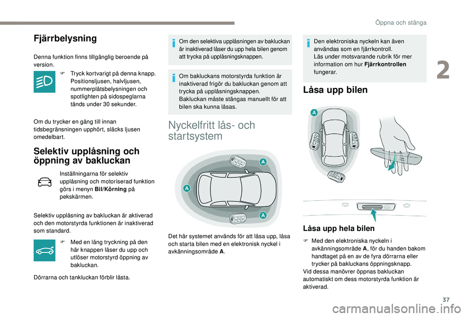 Peugeot 508 2019  Ägarmanual (in Swedish) 37
Fjärrbelysning
Denna funktion finns tillgänglig beroende på 
version.F
 
T
 ryck kortvarigt på denna knapp. 
Positionsljusen, halvljusen, 
nummerplåtsbelysningen och 
spotlighten på sidospegl