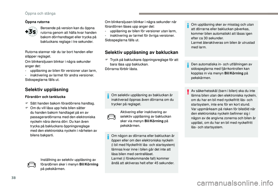 Peugeot 508 2019  Ägarmanual (in Swedish) 38
Öppna rutorna
Om blinkersljusen blinkar i några sekunder 
anger det:
- 
u
 pplåsning av bilen för versioner utan larm,
-
 inak

tivering av larmet för andra versioner.
Sidospeglarna fälls ut.