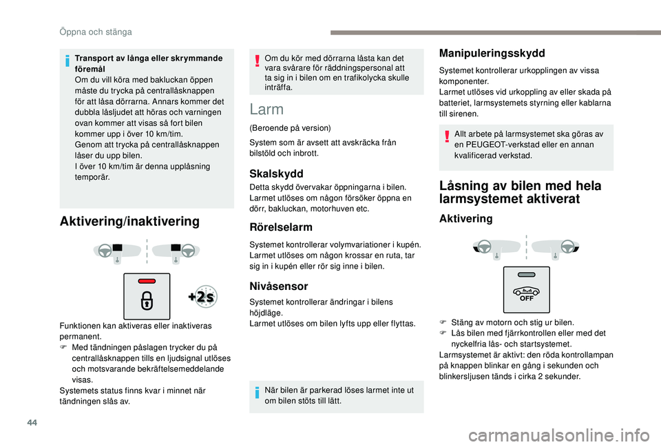 Peugeot 508 2019  Ägarmanual (in Swedish) 44
Transport av långa eller skrymmande 
föremål
Om du vill köra med bakluckan öppen 
måste du trycka på centrallåsknappen 
för att låsa dörrarna. Annars kommer det 
dubbla låsljudet att h