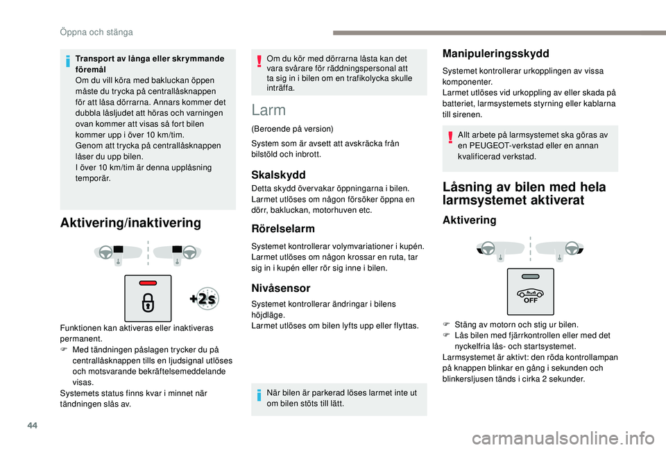 Peugeot 508 2019  Ägarmanual (in Swedish) 44
Transport av långa eller skrymmande 
föremål
Om du vill köra med bakluckan öppen 
måste du trycka på centrallåsknappen 
för att låsa dörrarna. Annars kommer det 
dubbla låsljudet att h�