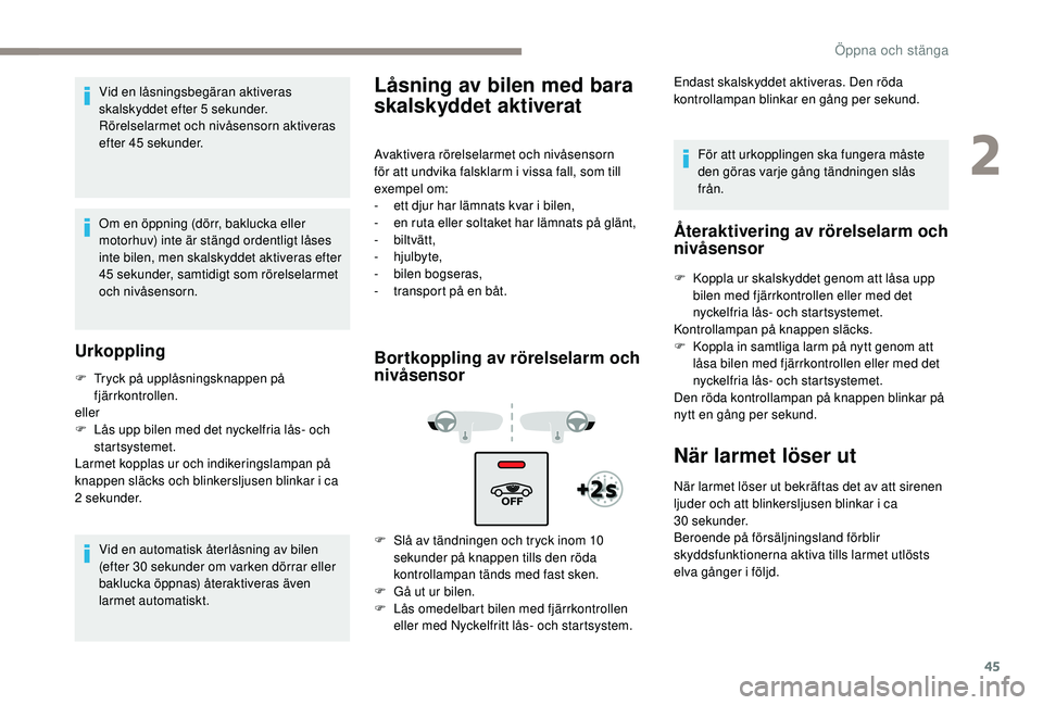 Peugeot 508 2019  Ägarmanual (in Swedish) 45
Vid en låsningsbegäran aktiveras 
skalskyddet efter 5 sekunder. 
Rörelselarmet och nivåsensorn aktiveras 
efter 45 sekunder.
Om en öppning (dörr, baklucka eller 
motorhuv) inte är stängd or