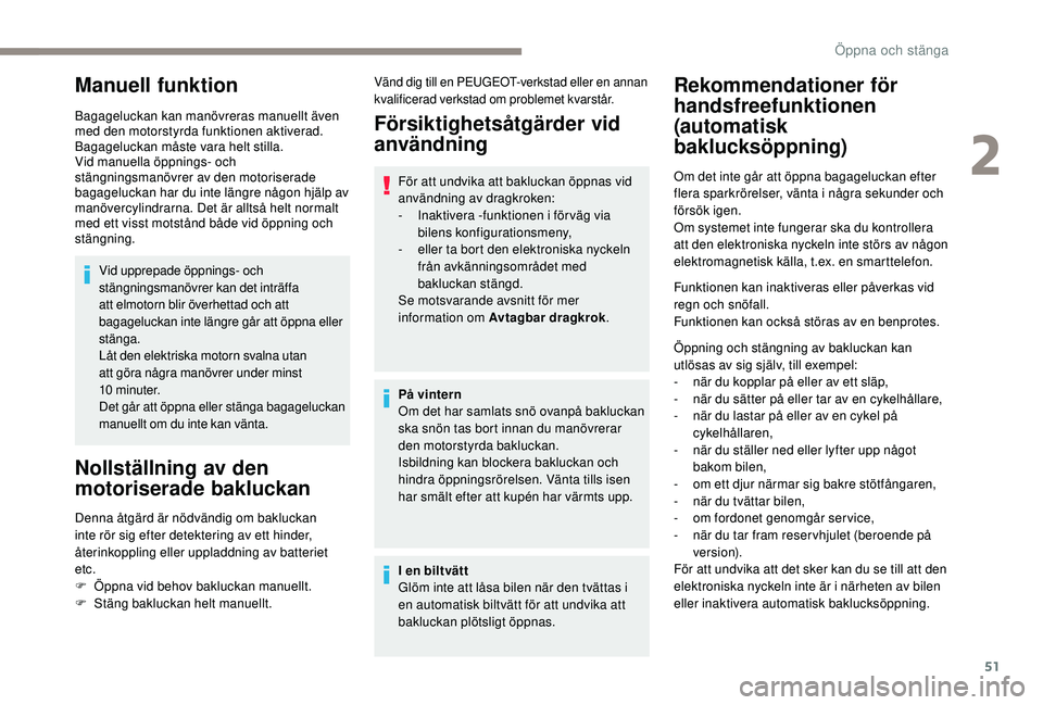Peugeot 508 2019  Ägarmanual (in Swedish) 51
Manuell funktion
Bagageluckan kan manövreras manuellt även 
med den motorstyrda funktionen aktiverad.
Bagageluckan måste vara helt stilla.
Vid manuella öppnings- och 
stängningsmanövrer av de