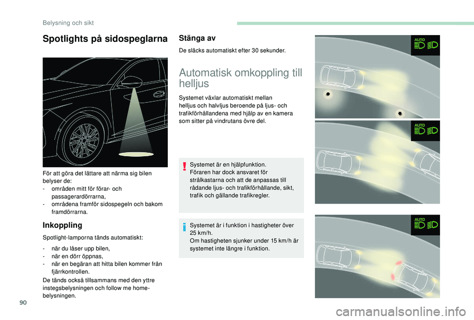 Peugeot 508 2019  Ägarmanual (in Swedish) 90
Spotlights på sidospeglarna
Inkoppling
Spotlight-lamporna tänds automatiskt:
- 
n
 är du låser upp bilen,
-
 
n
 är en dörr öppnas,
-
 
n
 är en begäran att hitta bilen kommer från 
fjär