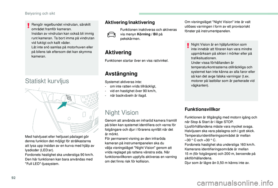 Peugeot 508 2019  Ägarmanual (in Swedish) 92
Rengör regelbundet vindrutan, särskilt 
området framför kameran.
Insidan av vindrutan kan också bli immig 
runt kameran. Ta bort imma på vindrutan 
vid fuktigt och kallt väder.
Låt inte sn