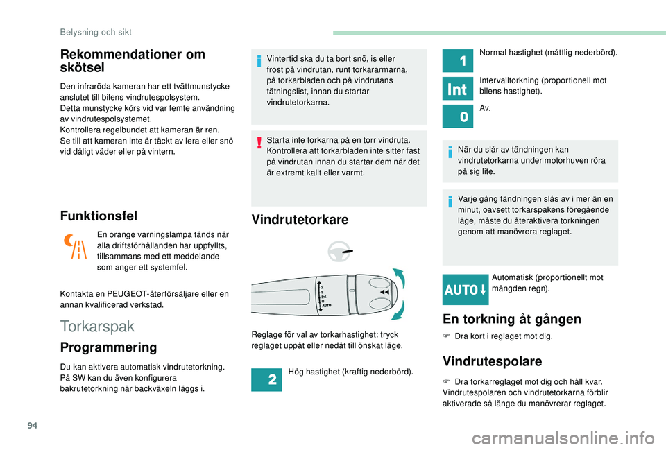 Peugeot 508 2019  Ägarmanual (in Swedish) 94
Rekommendationer om 
skötsel
Den infraröda kameran har ett tvättmunstycke 
anslutet till bilens vindrutespolsystem.
Detta munstycke körs vid var femte användning 
av vindrutespolsystemet.
Kont