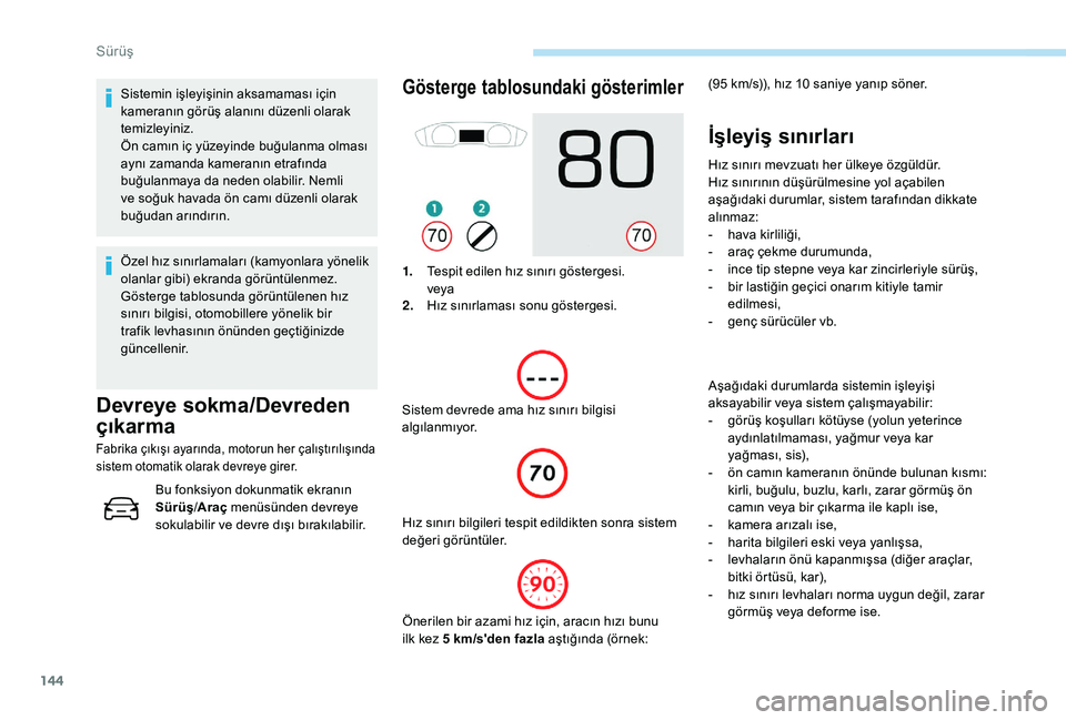 Peugeot 508 2019  Kullanım Kılavuzu (in Turkish) 144
Sistemin işleyişinin aksamaması için 
kameranın görüş alanını düzenli olarak 
temizleyiniz.
Ön camın iç yüzeyinde buğulanma olması 
aynı zamanda kameranın etrafında 
buğulanma