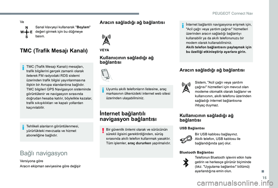 Peugeot 508 2019  Kullanım Kılavuzu (in Turkish) 15
VeSanal klavyeyi kullanarak " Boylam" 
değeri girmek için bu düğmeye 
basın.
TMC (Trafik Mesajı Kanalı)
TMC (Trafik Mesajı Kanalı) mesajları, 
trafik bilgilerini gerçek zamanlı 