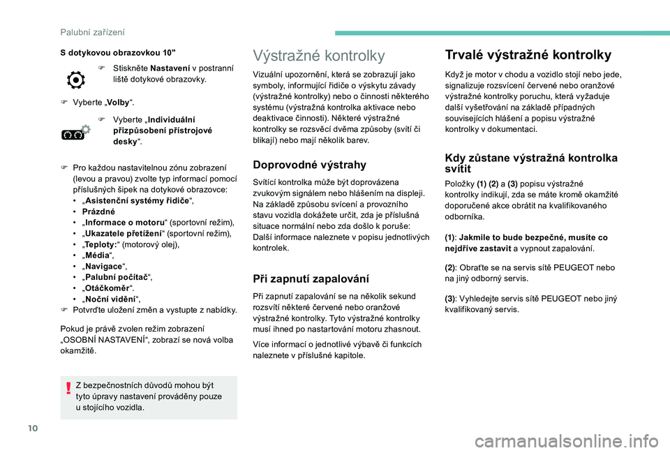 Peugeot 508 2019  Návod k obsluze (in Czech) 10
Výstražné kontrolky
Doprovodné výstrahy
Svítící kontrolka může být doprovázena 
zvukovým signálem nebo hlášením na displeji.
Na základě způsobu svícení a  provozního 
stavu v