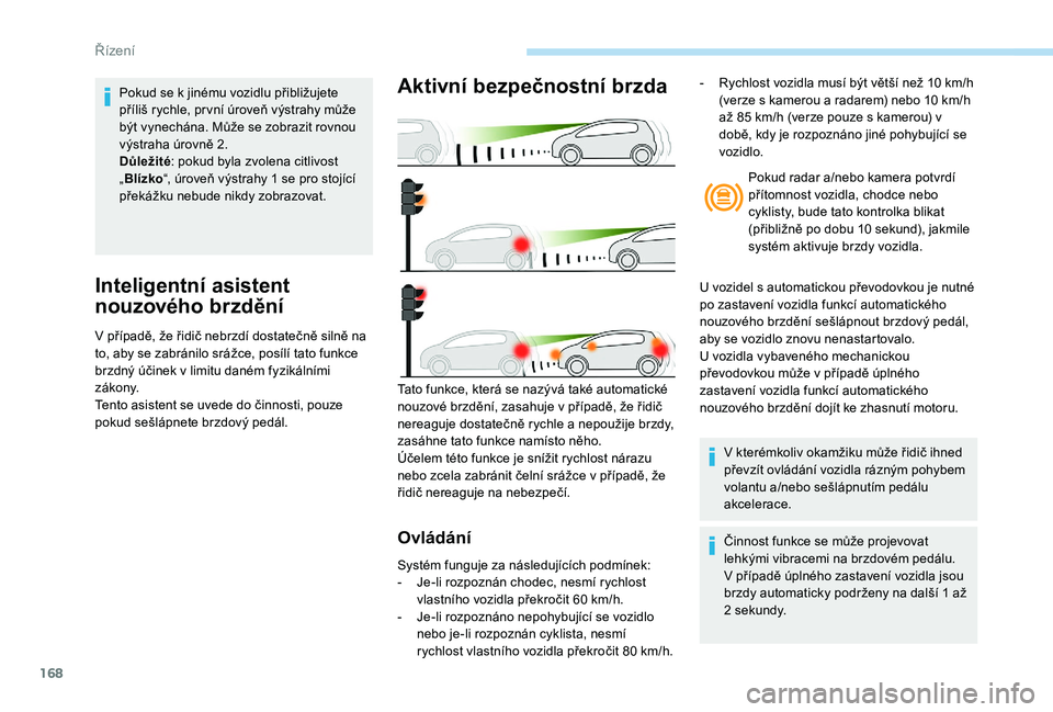 Peugeot 508 2019 Návod k obsluze (in Czech) 168
Inteligentní asistent
nouzového brzdění
V případě, že řidič nebrzdí dostatečně silně na
t o, aby se zabránilo srážce, posílí tato funkce
brzdný účinek v
limitu daném fy Peugeot 508 2019 Návod k obsluze (in Czech) 168
Inteligentní asistent
nouzového brzdění
V případě, že řidič nebrzdí dostatečně silně na
t o, aby se zabránilo srážce, posílí tato funkce
brzdný účinek v
limitu daném fy