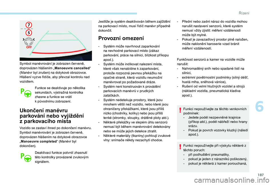Peugeot 508 2019 Návod k obsluze (in Czech) 187
Symbol manévrování je zobrazen čer veně,
doprovázen hlášením „Manoeuvre cancelled “
(Manévr byl zrušen) na dotykové obrazovce.
Hlášení vyzve řidiče, aby převzal kontrolu na Peugeot 508 2019 Návod k obsluze (in Czech) 187
Symbol manévrování je zobrazen čer veně,
doprovázen hlášením „Manoeuvre cancelled “
(Manévr byl zrušen) na dotykové obrazovce.
Hlášení vyzve řidiče, aby převzal kontrolu na