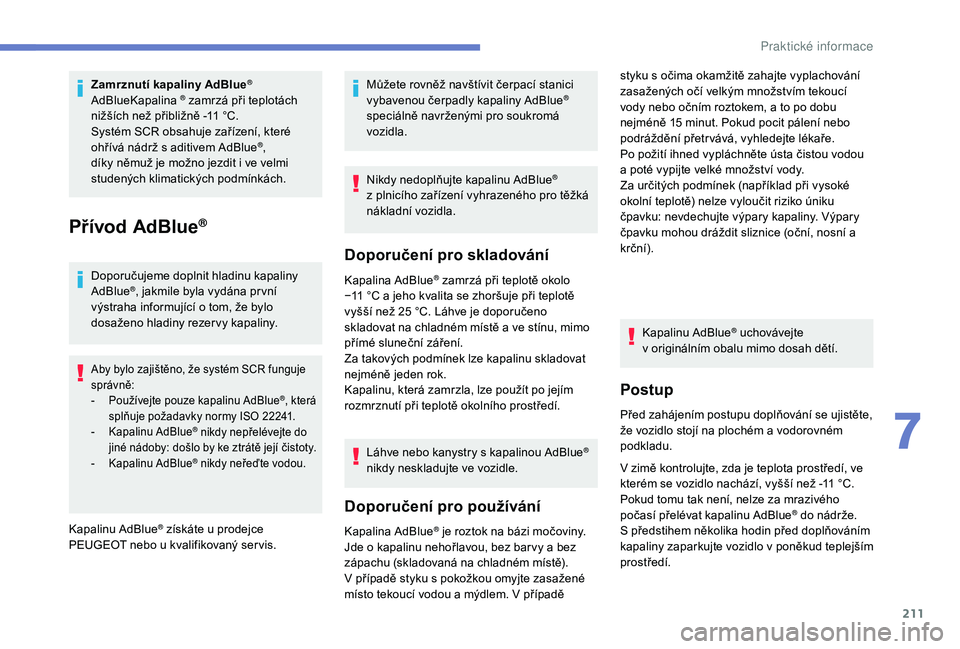 Peugeot 508 2019 Návod k obsluze (in Czech) 211
Zamrznutí kapaliny AdBlue®
AdBlueKapalina ® zamrzá při teplotách
nižších než přibližně -11 °C.
Systém SCR obsahuje zařízení, které
ohřívá nádrž s aditivem AdBlue
®,
d Peugeot 508 2019 Návod k obsluze (in Czech) 211
Zamrznutí kapaliny AdBlue®
AdBlueKapalina ® zamrzá při teplotách
nižších než přibližně -11 °C.
Systém SCR obsahuje zařízení, které
ohřívá nádrž s aditivem AdBlue
®,
d