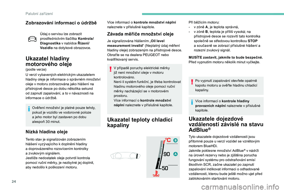 Peugeot 508 2019  Návod k obsluze (in Czech) 24
Zobrazování informací o údržbě
Údaj o ser visu lze zobrazit 
p rostřednictvím tlačítka Kontrola/
Diagnostika  v
  nabídce Řízení/
Voz idlo  na dotykové obrazovce.
Ukazatel hladiny 
