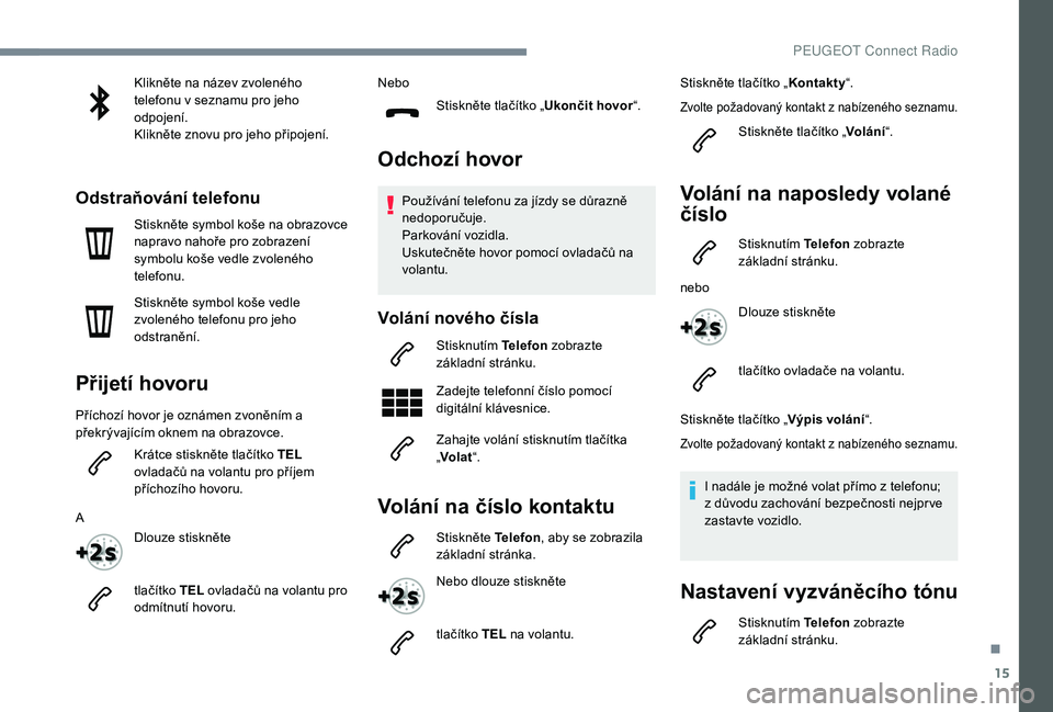Peugeot 508 2019 Návod k obsluze (in Czech) 15
Klikněte na název zvoleného
telefonu v seznamu pro jeho
odpojení.
Klikněte znovu pro jeho připojení.
Odstraňování telefonu
Stiskněte symbol koše na obrazovce
napravo nahoře pro zobr Peugeot 508 2019 Návod k obsluze (in Czech) 15
Klikněte na název zvoleného
telefonu v seznamu pro jeho
odpojení.
Klikněte znovu pro jeho připojení.
Odstraňování telefonu
Stiskněte symbol koše na obrazovce
napravo nahoře pro zobr