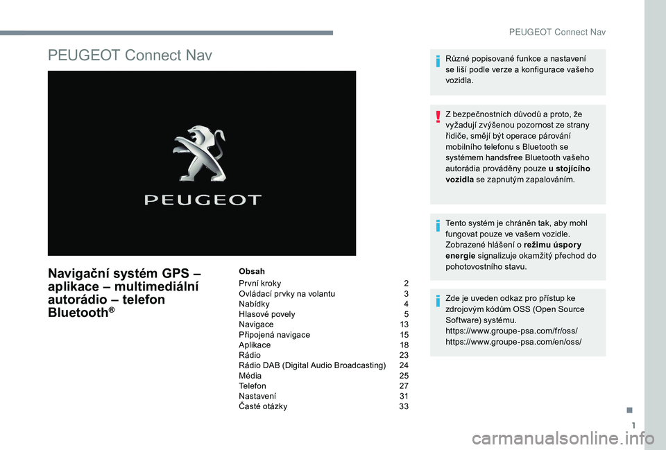 Peugeot 508 2019 Návod k obsluze (in Czech) 1
PEUGEOT Connect Nav
Navigační systém GPS –
aplikace – multimediální
autorádio – telefon
Bluetooth
®
Obsah
Pr vní kroky
2
O
vládací pr vky na volantu
3
N
abídky
4
H
las Peugeot 508 2019 Návod k obsluze (in Czech) 1
PEUGEOT Connect Nav
Navigační systém GPS –
aplikace – multimediální
autorádio – telefon
Bluetooth
®
Obsah
Pr vní kroky
2
O
vládací pr vky na volantu
3
N
abídky
4
H
las