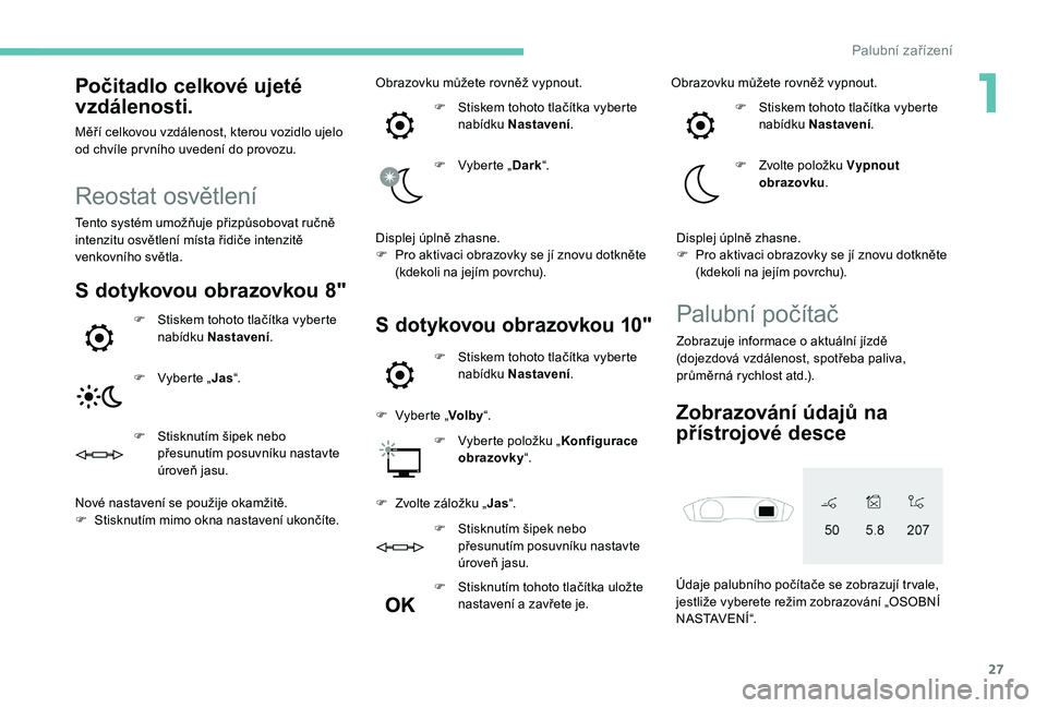 Peugeot 508 2019 Návod k obsluze (in Czech) 27
Počitadlo celkové ujeté
vzdálenosti.
Měří celkovou vzdálenost, kterou vozidlo ujelo
od chvíle pr vního uvedení do provozu.
Reostat osvětlení
Tento systém umožňuje přizpůsobovat Peugeot 508 2019 Návod k obsluze (in Czech) 27
Počitadlo celkové ujeté
vzdálenosti.
Měří celkovou vzdálenost, kterou vozidlo ujelo
od chvíle pr vního uvedení do provozu.
Reostat osvětlení
Tento systém umožňuje přizpůsobovat