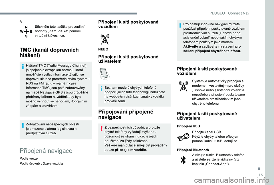 Peugeot 508 2019 Návod k obsluze (in Czech) 15
AStiskněte toto tlačítko pro zadání
hodnoty „Zem. délka “ pomocí
virtuální klávesnice.
TMC (kanál dopravních
hlášení)
Hlášení TMC (Trafic Message Channel)
je spojeno s evr Peugeot 508 2019 Návod k obsluze (in Czech) 15
AStiskněte toto tlačítko pro zadání
hodnoty „Zem. délka “ pomocí
virtuální klávesnice.
TMC (kanál dopravních
hlášení)
Hlášení TMC (Trafic Message Channel)
je spojeno s evr