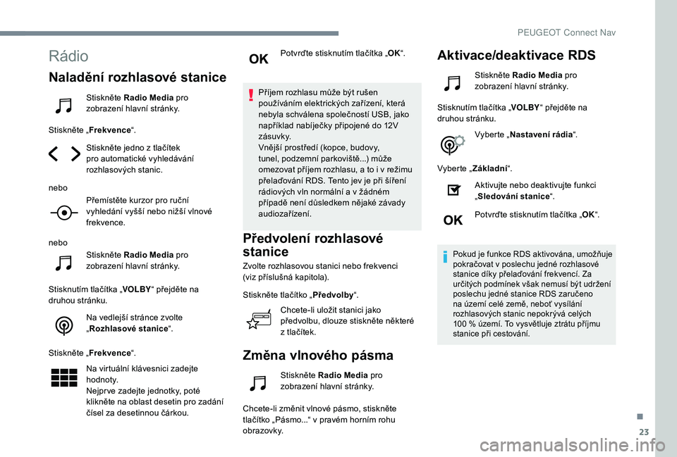 Peugeot 508 2019 Návod k obsluze (in Czech) 23
Rádio
Naladění rozhlasové stanice
Stiskněte Radio Media pro
zobrazení hlavní stránky.
Stiskněte „ Frekvence “.
Stiskněte jedno z tlačítek
pro automatické vyhledávání
rozhlaso Peugeot 508 2019 Návod k obsluze (in Czech) 23
Rádio
Naladění rozhlasové stanice
Stiskněte Radio Media pro
zobrazení hlavní stránky.
Stiskněte „ Frekvence “.
Stiskněte jedno z tlačítek
pro automatické vyhledávání
rozhlaso