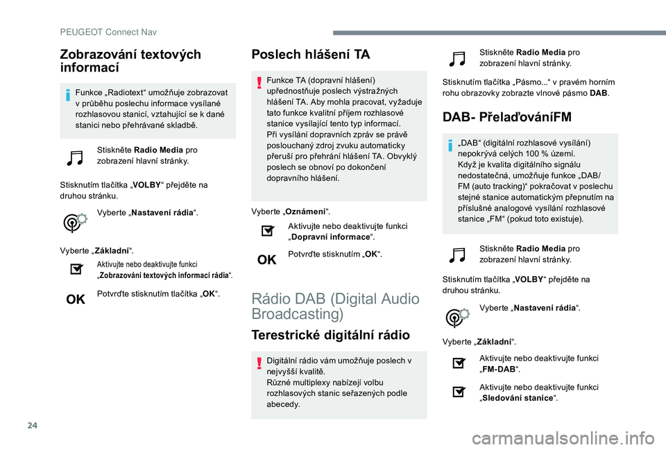 Peugeot 508 2019 Návod k obsluze (in Czech) 24
Zobrazování textových
informací
Funkce „Radiotext“ umožňuje zobrazovat
v průběhu poslechu informace vysílané
rozhlasovou stanicí, vztahující se k dané
stanici nebo přehrávan Peugeot 508 2019 Návod k obsluze (in Czech) 24
Zobrazování textových
informací
Funkce „Radiotext“ umožňuje zobrazovat
v průběhu poslechu informace vysílané
rozhlasovou stanicí, vztahující se k dané
stanici nebo přehrávan