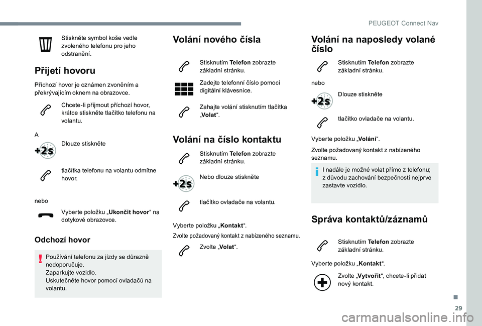 Peugeot 508 2019 Návod k obsluze (in Czech) 29
Stiskněte symbol koše vedle
zvoleného telefonu pro jeho
odstranění.
Přijetí hovoru
Příchozí hovor je oznámen zvoněním a
překrývajícím oknem na obrazovce.Chcete-li přijmout př Peugeot 508 2019 Návod k obsluze (in Czech) 29
Stiskněte symbol koše vedle
zvoleného telefonu pro jeho
odstranění.
Přijetí hovoru
Příchozí hovor je oznámen zvoněním a
překrývajícím oknem na obrazovce.Chcete-li přijmout př