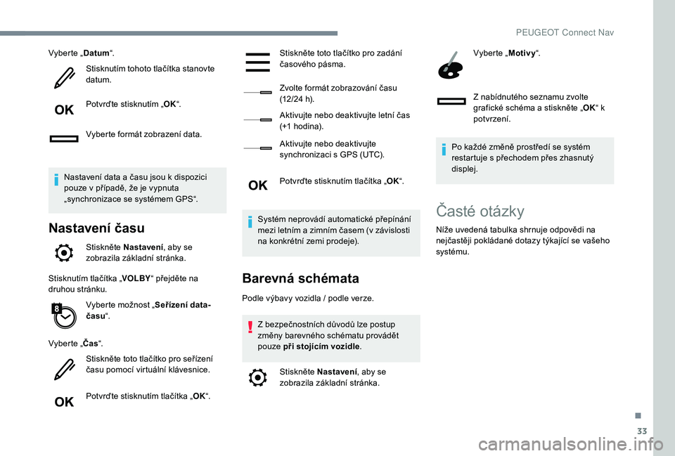Peugeot 508 2019 Návod k obsluze (in Czech) 33
Vyberte „Datum“.
Stisknutím tohoto tlačítka stanovte
datum.
Potvrďte stisknutím „ OK“.
Vyberte formát zobrazení data.
Nastavení data a času jsou k dispozici
pouze v případě, Peugeot 508 2019 Návod k obsluze (in Czech) 33
Vyberte „Datum“.
Stisknutím tohoto tlačítka stanovte
datum.
Potvrďte stisknutím „ OK“.
Vyberte formát zobrazení data.
Nastavení data a času jsou k dispozici
pouze v případě,