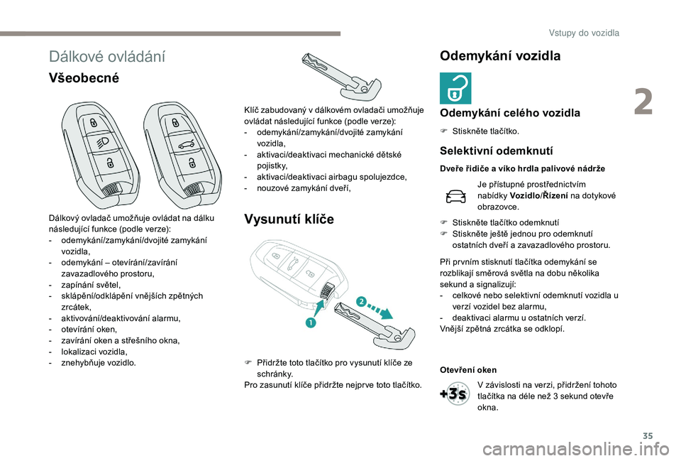 Peugeot 508 2019  Návod k obsluze (in Czech) 35
Dálkové ovládání
VšeobecnéVysunutí klíčeOdemykání vozidla
Odemykání celého vozidla
F Stiskněte tlačítko.
Dálkový ovladač umožňuje ovládat na dálku 
následující funkce (p