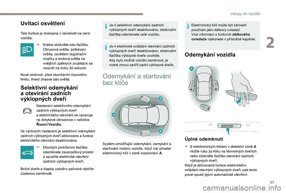 Peugeot 508 2019  Návod k obsluze (in Czech) 37
Uvítací osvětlení
Tato funkce je dostupná v závislosti na verzi 
vozidla.F
 
K
 rátce stiskněte toto tlačítko. 
Obrysová světla, potkávací 
světla, osvětlení registrační 
značky