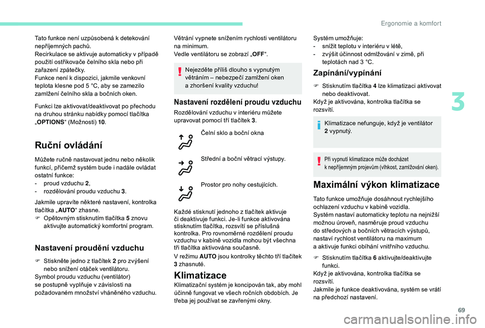Peugeot 508 2019 Návod k obsluze (in Czech) 69
Funkci lze aktivovat /deaktivovat po přechodu
na druhou stránku nabídky pomocí tlačítka
„OPTIONS “ (Možnosti) 10 .
Ruční ovládání
Můžete ručně nastavovat jednu nebo několik
Peugeot 508 2019 Návod k obsluze (in Czech) 69
Funkci lze aktivovat /deaktivovat po přechodu
na druhou stránku nabídky pomocí tlačítka
„OPTIONS “ (Možnosti) 10 .
Ruční ovládání
Můžete ručně nastavovat jednu nebo několik
