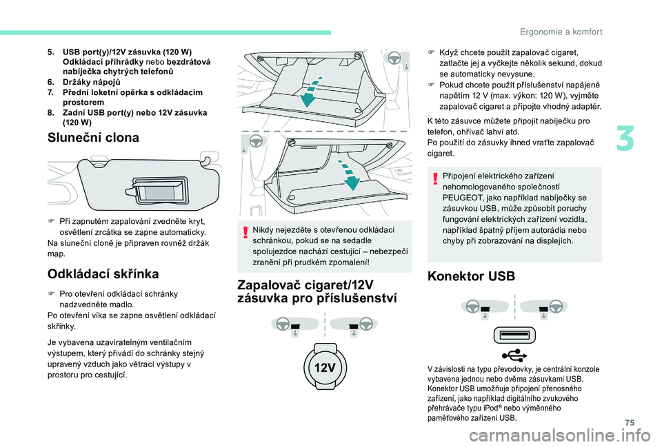 Peugeot 508 2019 Návod k obsluze (in Czech) 75
5.USB por t(y)/12V zásuvka (120 W)
Odkládací přihrádky nebo bezdrátová
nabíječka chytr ých telefonů
6. Držáky nápojů
7. Přední loketní opěrka s
odkládacím
prostorem
8. Zad Peugeot 508 2019 Návod k obsluze (in Czech) 75
5.USB por t(y)/12V zásuvka (120 W)
Odkládací přihrádky nebo bezdrátová
nabíječka chytr ých telefonů
6. Držáky nápojů
7. Přední loketní opěrka s
odkládacím
prostorem
8. Zad