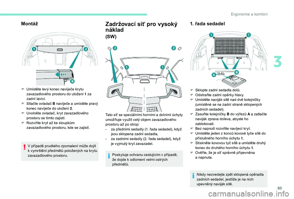 Peugeot 508 2019 Návod k obsluze (in Czech) 83
Montáž
F Umístěte levý konec navíječe krytu zavazadlového prostoru do uložení 1 za
zadní lavicí.
F
S
tlačte ovladač B navíječe a umístěte pravý
konec navíječe do uložen Peugeot 508 2019 Návod k obsluze (in Czech) 83
Montáž
F Umístěte levý konec navíječe krytu zavazadlového prostoru do uložení 1 za
zadní lavicí.
F
S
tlačte ovladač B navíječe a umístěte pravý
konec navíječe do uložen