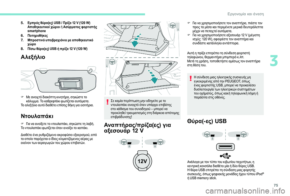 Peugeot 508 2019  Εγχειρίδιο χρήσης (in Greek) 75
5.Εμπρός θύρα(ες) USB / Πρίζα 12 V (120 W)
Αποθηκευτικοί χώροι ή Ασύρματος φορτιστής 
smartphone
6.Ποτηροθήκες7.Μπροστινό �