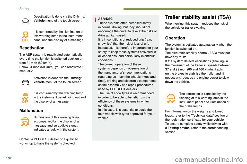 Peugeot 508 2018  Owners Manual 102
Deactivation is done via the Driving/
Vehicle menu of the touch screen.
It is confirmed by the illumination of 
this warning lamp in the instrument 
panel and the display of a message.
Reactivatio